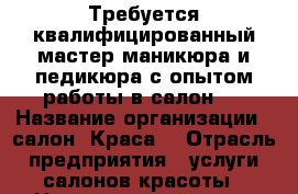 Требуется квалифицированный мастер маникюра и педикюра с опытом работы в салон   › Название организации ­ салон “Краса“ › Отрасль предприятия ­ услуги салонов красоты › Название вакансии ­ мастер маникюра, педикюра › Место работы ­ Завеличье,ул. Западная, д. 2 › Подчинение ­ директору › Процент ­ 60-40 › Возраст от ­ 30 › Возраст до ­ 48 - Псковская обл., Псков г. Работа » Вакансии   . Псковская обл.,Псков г.